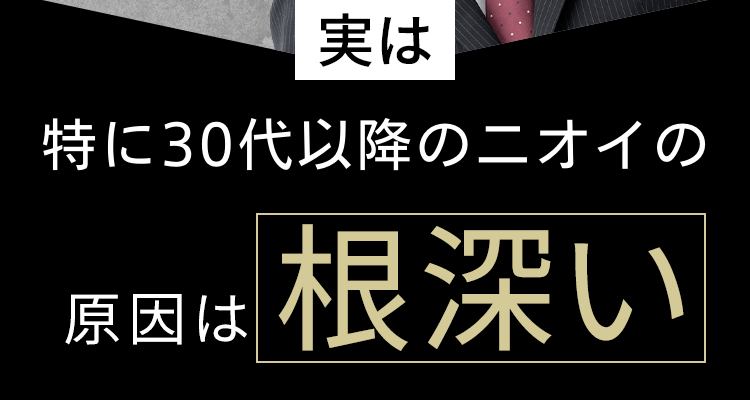 30代以降オトコのニオイの原因は根深い